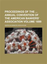 Proceedings of the  Annual Convention of the American Bankers' Association Volume 1899,1236959221,9781236959225