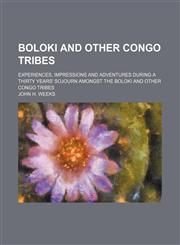 Boloki and Other Congo Tribes; Experiences, Impressions and Adventures During a Thirty Years' Sojourn Amongst the Boloki and Other Congo Tribes,1458807002,9781458807007
