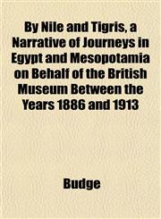 By Nile and Tigris, a Narrative of Journeys in Egypt and Mesopotamia on Behalf of the British Museum Between the Years 1886 and 1913,1151851817,9781151851819