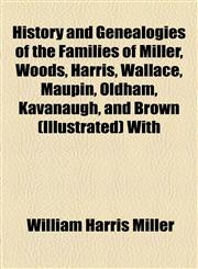 History and Genealogies of the Families of Miller, Woods, Harris, Wallace, Maupin, Oldham, Kavanaugh, and Brown (Illustrated) With,1155077164,9781155077161