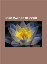 Lord Mayors of Cork Anthony Barry, Augustine Roche, Bernard Allen (Irish Politician), Brian Bermingham, Colm Burke, Dan Wallace, Dara Murp,1155368193,9781155368191