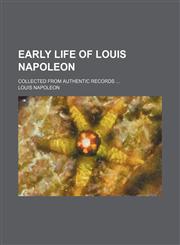 Early Life of Louis Napoleon; Collected From Authentic Records,1150437766,9781150437762