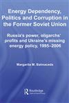 Energy Dependency, Politics and Corruption in the Former Soviet Union Russia's Power, Oligarchs' Profits and Ukraine's Missing Energy Policy, 1995-2006,0415541263,9780415541268