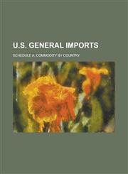 U.S. General Imports; Schedule A, commodity by country,1236812085,9781236812087