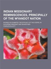 Indian Missionary Reminiscences, Principally of the Wyandot Nation; In Which Is Exhibited the Efficacy of the Gospel in Elevating Ignorant and Savage,123043884X,9781230438849