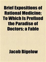 Brief Expositions of Rational Medicine; To Which Is Prefixed the Paradise of Doctors; a Fable,1154478637,9781154478631