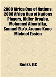 2008 Africa Cup of Nations 2008 Africa Cup of Nations Players, Didier Drogba, Mohamed Aboutrika, Samuel Eto'o, Arouna Koné, Michael Essien,115821491X,9781158214914