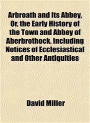 Arbroath and Its Abbey, Or, the Early History of the Town and Abbey of Aberbrothock, Including Notices of Ecclesiastical and Other Antiquities,115189852X,9781151898524