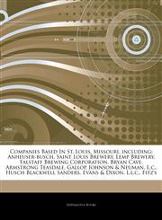 Articles On Companies Based In St. Louis, Missouri, including Anheuser-busch, Saint Louis Brewery, Lemp Brewery, Falstaff Brewing Corporation, Bryan Cave, Armstrong Teasdale, Gallop, Johnson & Neuman, L.c., Husch Blackwell Sanders,1244541516,9781244541511