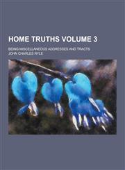 Home Truths; Being Miscellaneous Addresses and Tracts Volume 3,1230741291,9781230741291