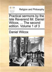 Practical sermons by the late Reverend Mr. Daniel Wilcox, ... The second edition. Volume 1 of 3,117111608X,9781171116080