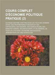 Cours Complet D'Economie Politique Pratique; Ouvrage Destine a Mettre Sous Les Yeux Des Hommes D'Etat, Des Proprietaires Fonciers Et Des Capitalistes,,1234067978,9781234067977