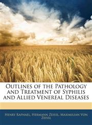 Outlines of the Pathology and Treatment of Syphilis and Allied Venereal Diseases,1144717159,9781144717153