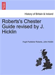 Roberts's Chester Guide revised by J. Hicklin,1241324344,9781241324346