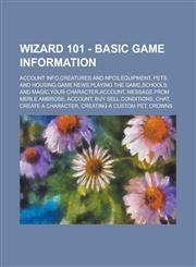 Wizard 101 - Basic Game Information Account Info,Creatures and NPCs,Equipment, Pets, and Housing,Game News,Playing the Game,Schools and Magic,Your Character,Account, Message from Merle Ambrose, Account, Buy Sell Conditions, Chat,1234658984,9781234658984