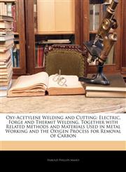 Oxy-Acetylene Welding and Cutting Electric, Forge and Thermit Welding, Together with Related Methods and Materials Used in Metal Working and the Oxygen Process for Removal of Carbon,1141411210,9781141411214
