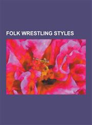 Folk Wrestling Styles Mongolian Wrestling, Glima, Folk Wrestling, Ssireum, Oil Wrestling, Collar-And-Elbow, Pehlwani, Varzesh-E Bastani, Sch,1230534903,9781230534909