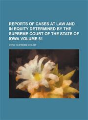 Reports of Cases at Law and in Equity Determined by the Supreme Court of the State of Iowa Volume 51,1236850246,9781236850249