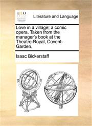 Love in a village; a comic opera. Taken from the manager's book at the Theatre-Royal, Covent-Garden.,1170406963,9781170406960