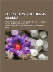 Four Years in the Ionian Islands (Volume 2); Their Political and Social Condition. With a History of the British Protectorate,1150144343,9781150144349