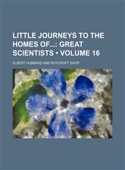 Little Journeys to the Homes Of (Volume 16); Great Scientists,1153947994,9781153947992