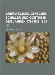 Briefwechsel Zwischen Schiller Und Goethe in Den Jahren 1794 Bis 1805 (6),123492157X,9781234921576