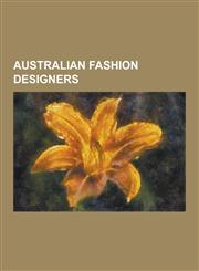 Australian Fashion Designers Akira Isogawa, Alannah Hill, Alex Perry, Alice McCall, Amber Renae, Antipodium, Beril Jents, Bowie Wong, Carla Zampatt,1155515730,9781155515731