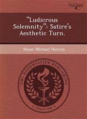 "Ludicrous Solemnity" Satire's Aesthetic Turn.,1243587296,9781243587299