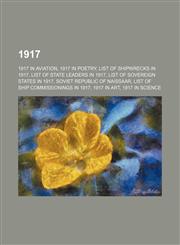 1917 1917 in aviation, 1917 in poetry, List of shipwrecks in 1917, List of state leaders in 1917, List of sovereign states in 1917, Soviet Republic of Naissaar, List of ship commissionings in 1917, 1917 in art, 1917 in science, List of colonial governors,1157583318,9781157583318