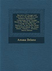 Narrative of Voyages and Travels in the Northern and Southern Hemispheres Comprising Three Voyages Round the World; Together with a Voyage of Survey and Discovery, in the Pacific Ocean and Oriental Islands. by Amasa Delano, Volume 1 - Primary Source Edit,1295687348,9781295687343