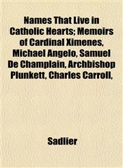Names That Live in Catholic Hearts; Memoirs of Cardinal Ximenes, Michael Angelo, Samuel De Champlain, Archbishop Plunkett, Charles Carroll,,1152430335,9781152430334