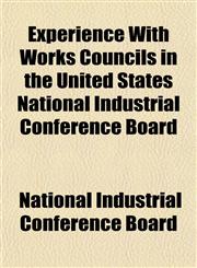 Experience With Works Councils in the United States National Industrial Conference Board,1152176765,9781152176768