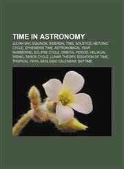 Time in astronomy Julian day, Equinox, Sidereal time, Solstice, Metonic cycle, Ephemeris time, Astronomical year numbering, Eclipse cycle,1156795451,9781156795453