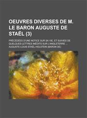 Oeuvres Diverses de M. Le Baron Auguste de Stael; Precedees D'Une Notice Sur Sa Vie, Et Suivies de Quelques Lettres Inedits Sur L'Angleterre ... (3),1234315424,9781234315429
