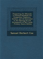 Prospecting for Minerals A Practical Handbook for Prospectors, Explorers, Settlers, and All Interested in the Opening-Up and Development of New Lands - Primary Source Edition,129568778X,9781295687787
