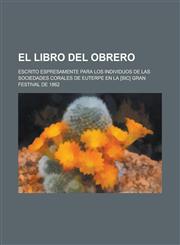 El Libro del Obrero; Escrito Espresamente Para Los Individuos de Las Sociedades Corales de Euterpe En La [Sic] Gran Festival de 1862,1153568144,9781153568142