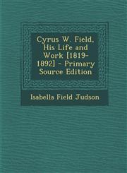 Cyrus W. Field, His Life and Work [1819-1892] - Primary Source Edition,1295737620,9781295737628