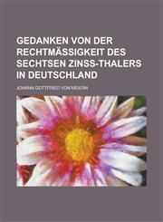 Gedanken von der Rechtmäßigkeit des sechtsen Zinß-Thalers in Deutschland,1236747569,9781236747563