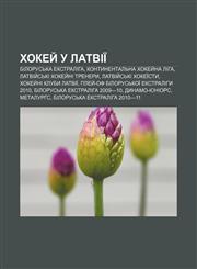 Khokey̆ u Latviï Bilorusʹka Ekstraliha, Kontynentalʹna khokey̆na liha, Latviy̆sʹki khokey̆ni trenery, Latviy̆sʹki khokeïsty,1233851470,9781233851478