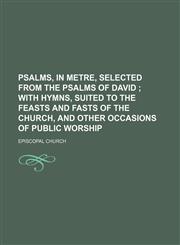 Psalms, in metre, selected from the Psalms of David ;  with Hymns, suited to the feasts and fasts of the church, and other occasions of public worship,1232181862,9781232181866