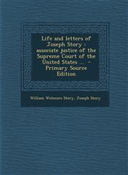 Life and Letters of Joseph Story Associate Justice of the Supreme Court of the United States ...,1289817014,9781289817015
