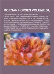 Morgan Horses; A Premium Essay on the Origin, History, and Characteristics of This Remarkable American Breed of Horses; Tracing the Pedigree from the,1230268006,9781230268002