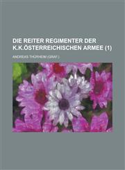 Die Reiter Regimenter Der K.K.Osterreichischen Armee (1),1234501732,9781234501730