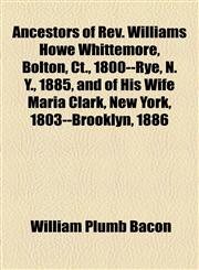 Ancestors of Rev. Williams Howe Whittemore, Bolton, Ct., 1800--Rye, N. Y., 1885, and of His Wife Maria Clark, New York, 1803--Brooklyn, 1886,1154989720,9781154989724