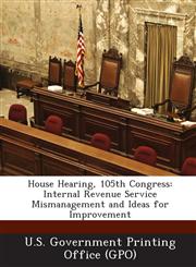 House Hearing, 105th Congress Internal Revenue Service Mismanagement and Ideas for Improvement,1287695922,9781287695929