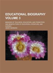Educational Biography; Memoirs of Teachers, Educators, and Promoters and Benefactors of Education, Literature, and Science Volume 3,1230048316,9781230048314