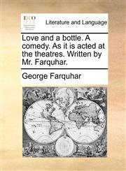 Love and a bottle. A comedy. As it is acted at the theatres. Written by Mr. Farquhar.,1170177123,9781170177129