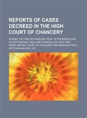 Reports of cases decreed in the High Court of Chancery; during the time Sir Heneage Finch, afterwards earl of Nottingham, was lord chancellor. [1673-1680,1130598055,9781130598056