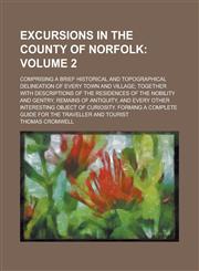 Excursions in the County of Norfolk; Comprising a Brief Historical and Topographical Delineation of Every Town and Village; Together with Descriptions of the Residences of the Nobility and Gentry, Remains of Antiquity, and Every Volume 2,1230048170,9781230048178