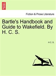 Bartle's Handbook and Guide to Wakefield. By H. C. S.,1241350574,9781241350574